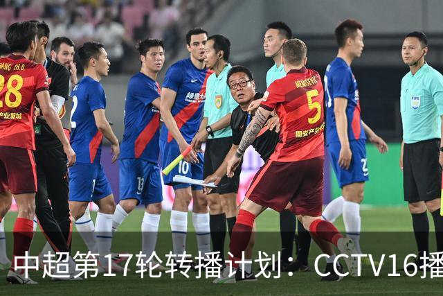 中超第17轮转播计划：CCTV16播国安vs泰山 CCTV5+播申花vs浙江