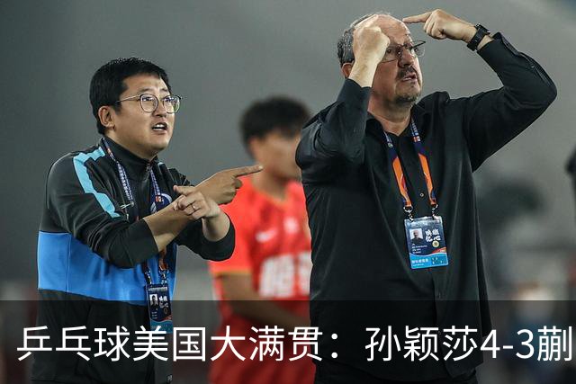 乒乓球美国大满贯：孙颖莎4-3蒯曼 四大满贯女单均已折桂