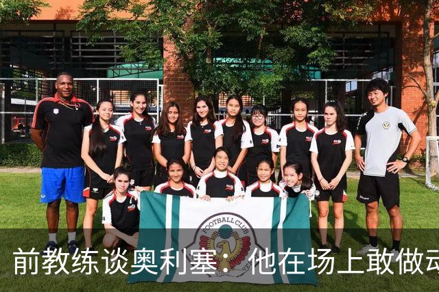前教练谈奥利塞：他在场上敢做动作不怕丢球，上限无法预估