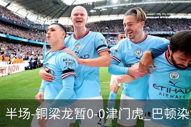 半场-铜梁龙暂0-0津门虎 巴顿染黄 双方总计0射正