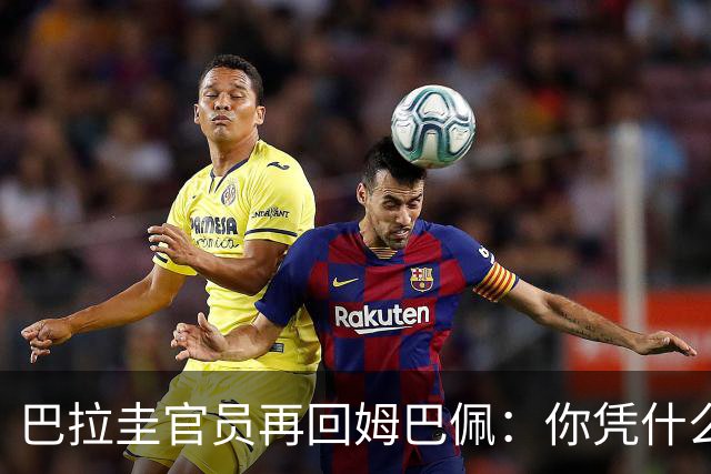 巴拉圭官员再回姆巴佩：你凭什么说我不配或卑鄙？这是性别暴力！
