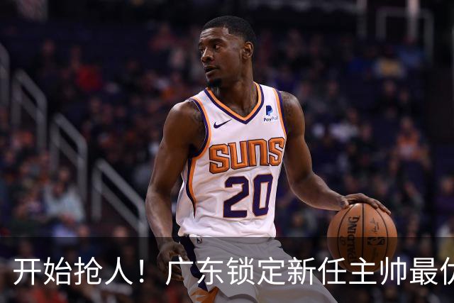 开始抢人！广东锁定新任主帅最优人选，唯有他具备接手杜锋帅位的资格