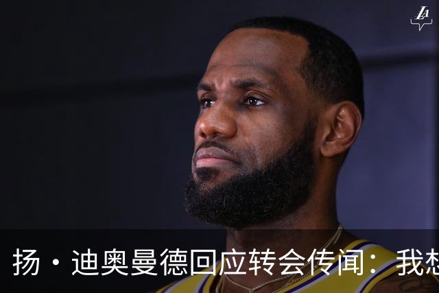 扬·迪奥曼德回应转会传闻：我想专注于世界杯，有团队打理此事