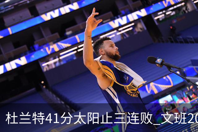 杜兰特41分太阳止三连败 文班20分马刺遭逆转
