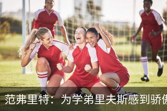 范弗里特：为学弟里夫斯感到骄傲 他高中时我就觉得他打得很好