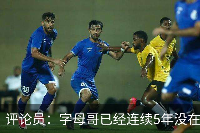 评论员：字母哥已经连续5年没在季后赛有所建树 他缺乏职业素养
