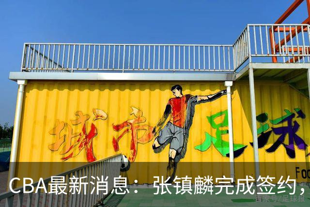 CBA最新消息：张镇麟完成签约，布朗续约谈崩，范子铭将转会山西
